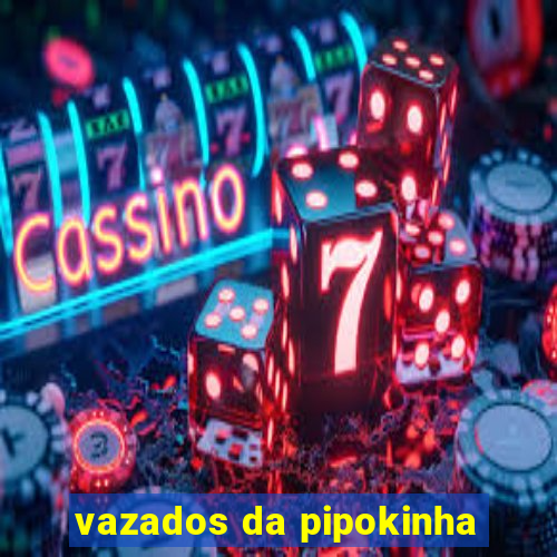 vazados da pipokinha